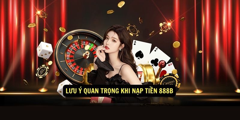 Lưu ý quan trọng khi nạp tiền 888b