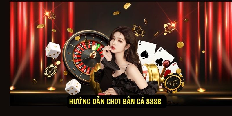 Hướng dẫn chơi Bắn Cá 888b