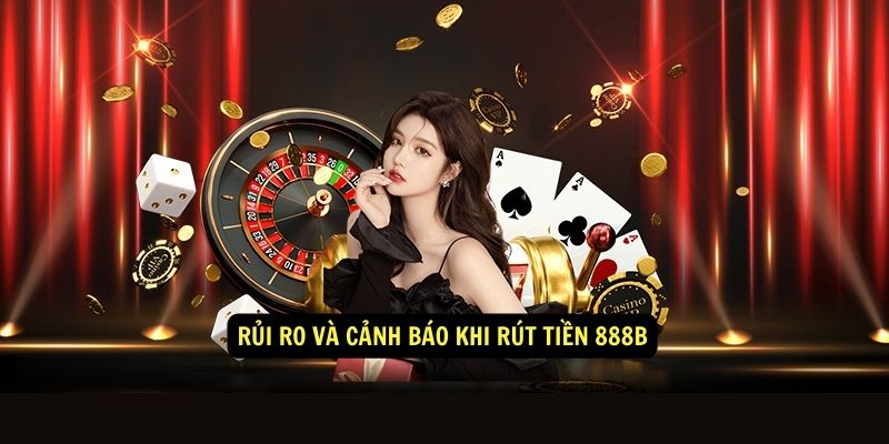 Rủi ro và cảnh báo khi rút tiền 888b