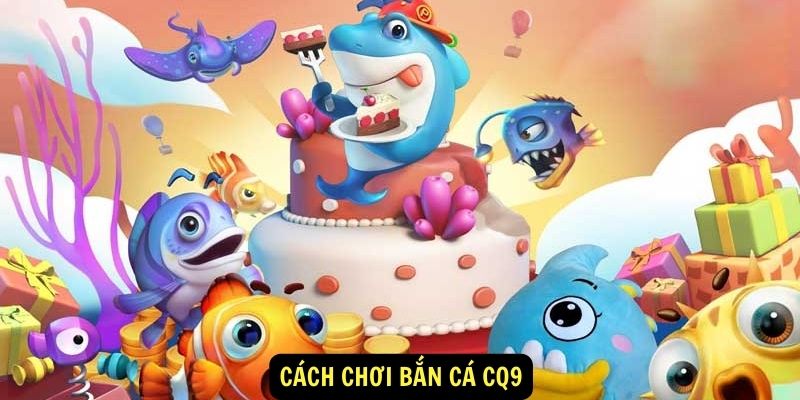 Cách chơi Bắn cá CQ9