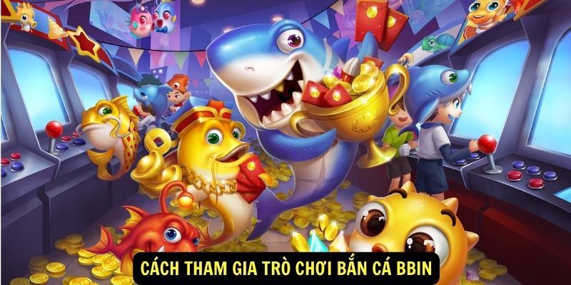 Cách tham gia trò chơi Bắn cá Bbin