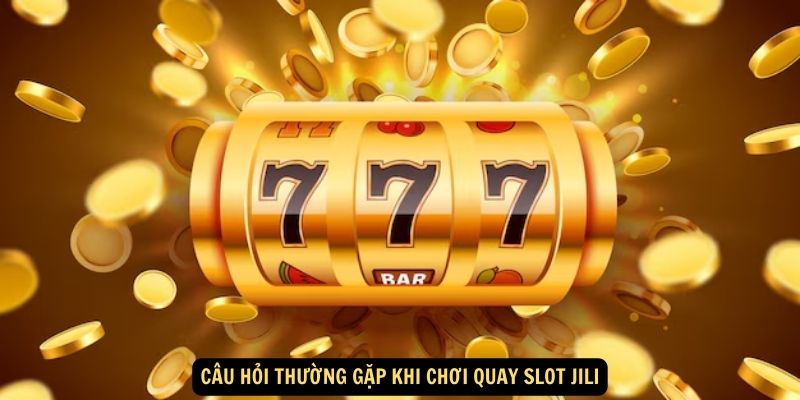 Cau hoi thuong gap khi choi Quay slot Jili