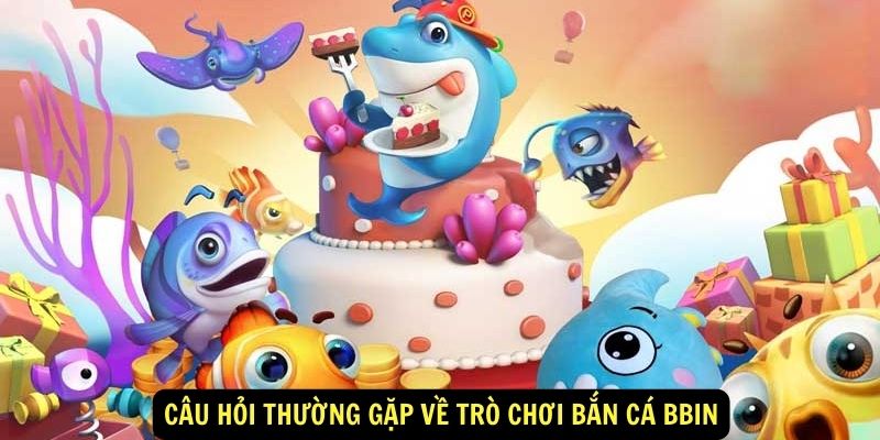 Cau hoi thuong gap ve tro choi Ban ca Bbin